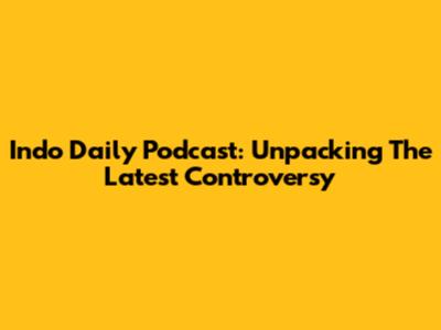 Indo Daily Podcast: Unpacking The Latest Controversy