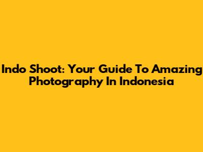 Indo Shoot: Your Guide To Amazing Photography In Indonesia
