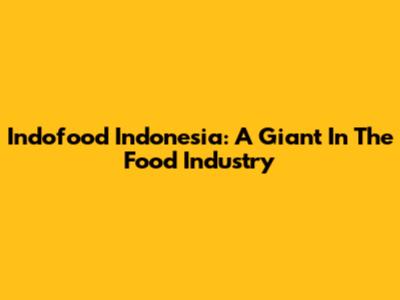 Indofood Indonesia: A Giant In The Food Industry