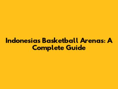 Indonesia's Basketball Arenas: A Complete Guide
