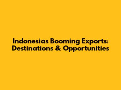 Indonesia's Booming Exports: Destinations & Opportunities