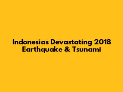 Indonesia's Devastating 2018 Earthquake & Tsunami