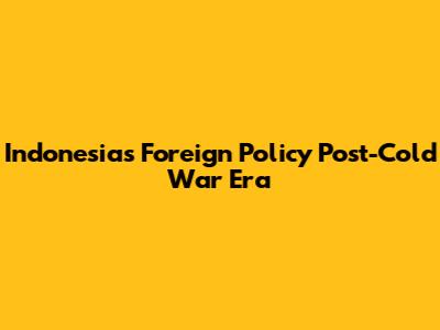 Indonesia's Foreign Policy Post-Cold War Era
