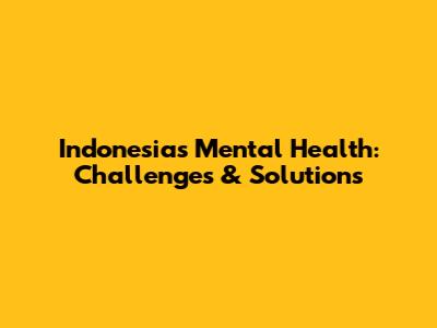 Indonesia's Mental Health: Challenges & Solutions