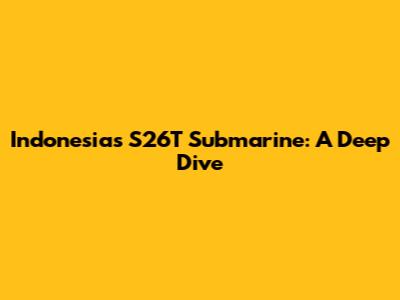 Indonesia's S26T Submarine: A Deep Dive