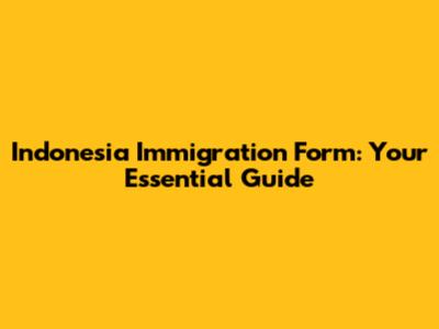 Indonesia Immigration Form: Your Essential Guide