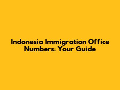 Indonesia Immigration Office Numbers: Your Guide
