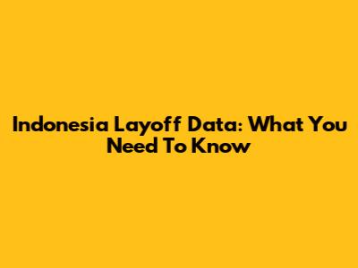 Indonesia Layoff Data: What You Need To Know