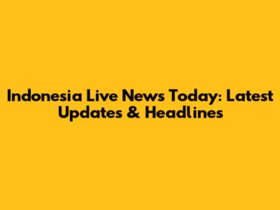 Indonesia Live News Today: Latest Updates & Headlines