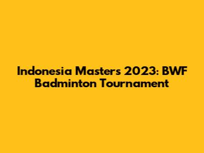 Indonesia Masters 2023: BWF Badminton Tournament