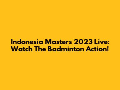 Indonesia Masters 2023 Live: Watch The Badminton Action!