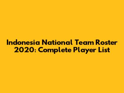 Indonesia National Team Roster 2020: Complete Player List