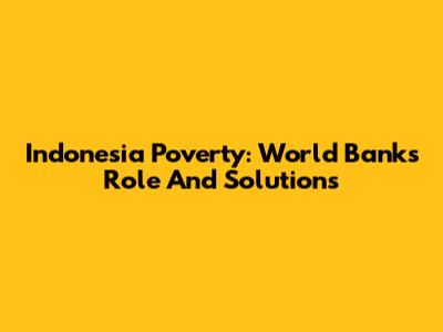 Indonesia Poverty: World Bank's Role And Solutions