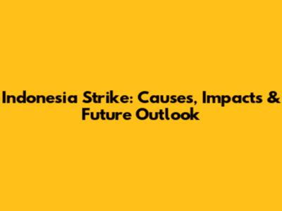 Indonesia Strike: Causes, Impacts & Future Outlook