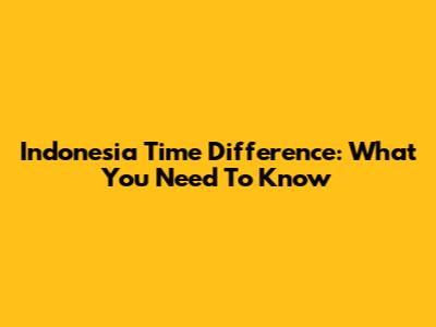 Indonesia Time Difference: What You Need To Know