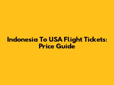 Indonesia To USA Flight Tickets: Price Guide