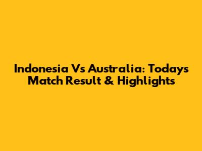 Indonesia Vs Australia: Today's Match Result & Highlights