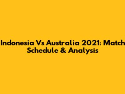 Indonesia Vs Australia 2021: Match Schedule & Analysis
