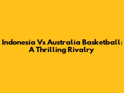 Indonesia Vs Australia Basketball: A Thrilling Rivalry