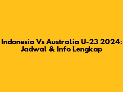 Indonesia Vs Australia U-23 2024: Jadwal & Info Lengkap