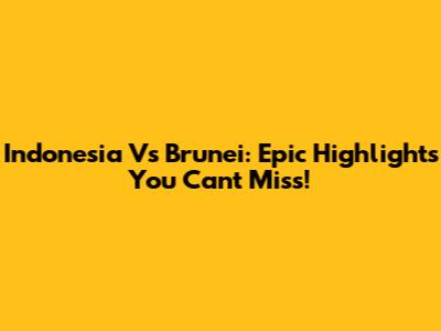 Indonesia Vs Brunei: Epic Highlights You Can't Miss!