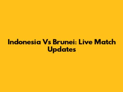 Indonesia Vs Brunei: Live Match Updates