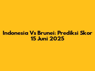 Indonesia Vs Brunei: Prediksi Skor 15 Juni 2025