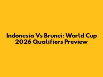 Indonesia Vs Brunei: World Cup 2026 Qualifiers Preview