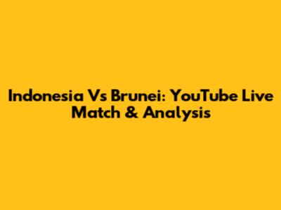 Indonesia Vs Brunei: YouTube Live Match & Analysis