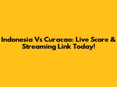 Indonesia Vs Curacao: Live Score & Streaming Link Today!
