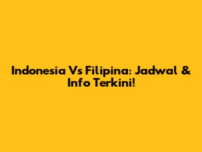 Indonesia Vs Filipina: Jadwal & Info Terkini!
