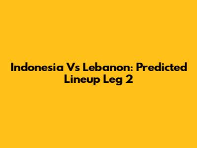 Indonesia Vs Lebanon: Predicted Lineup Leg 2