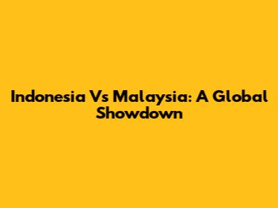 Indonesia Vs Malaysia: A Global Showdown