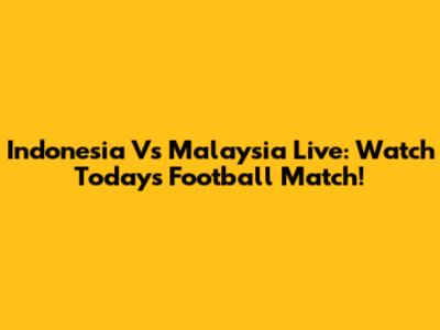 Indonesia Vs Malaysia Live: Watch Today's Football Match!