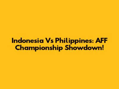 Indonesia Vs Philippines: AFF Championship Showdown!