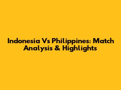 Indonesia Vs Philippines: Match Analysis & Highlights
