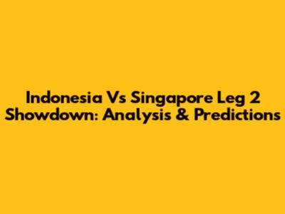 Indonesia Vs Singapore Leg 2 Showdown: Analysis & Predictions