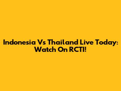 Indonesia Vs Thailand Live Today: Watch On RCTI!