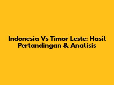 Indonesia Vs Timor Leste: Hasil Pertandingan & Analisis