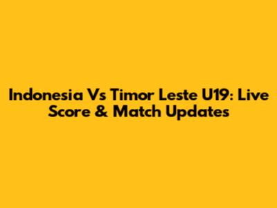 Indonesia Vs Timor Leste U19: Live Score & Match Updates