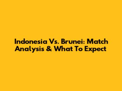 Indonesia Vs. Brunei: Match Analysis & What To Expect