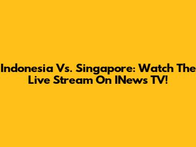 Indonesia Vs. Singapore: Watch The Live Stream On INews TV!