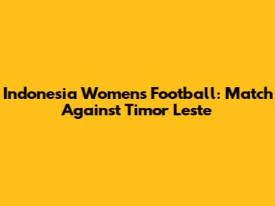 Indonesia Women's Football: Match Against Timor Leste