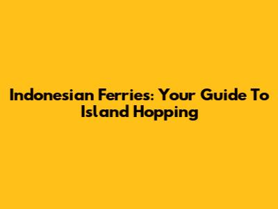 Indonesian Ferries: Your Guide To Island Hopping