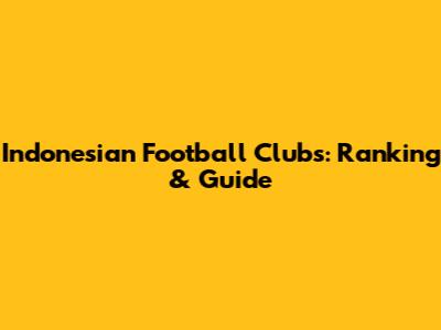 Indonesian Football Clubs: Ranking & Guide