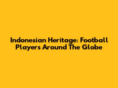 Indonesian Heritage: Football Players Around The Globe