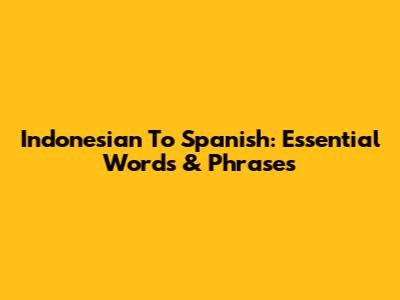 Indonesian To Spanish: Essential Words & Phrases