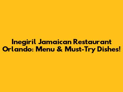 Inegiril Jamaican Restaurant Orlando: Menu & Must-Try Dishes!