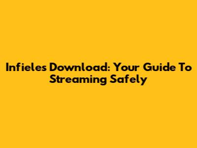 Infieles Download: Your Guide To Streaming Safely