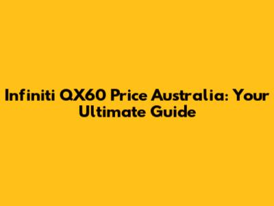 Infiniti QX60 Price Australia: Your Ultimate Guide